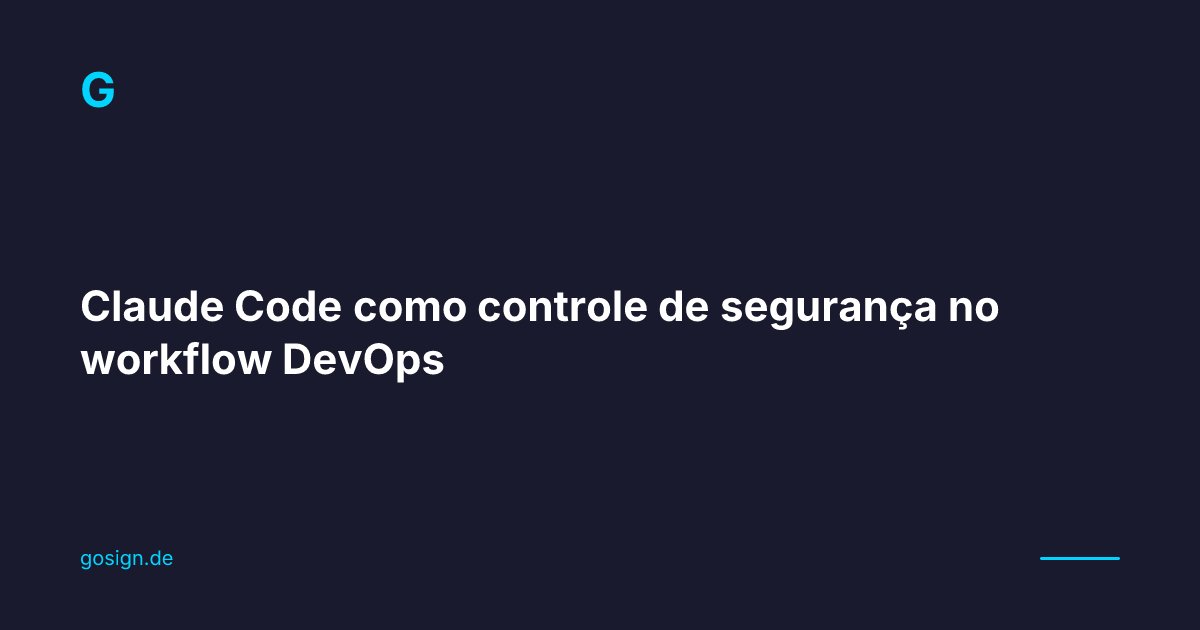 Claude Code como controle de segurança no workflow DevOps | Gosign